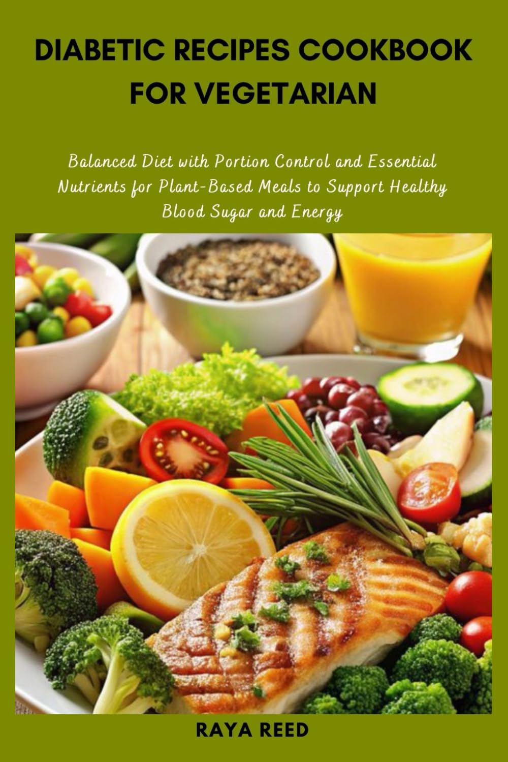 Diabetic Recipes Cookbook for Vegetarian: Balanced Diet with Portion Control and Essential Nutrients for Plant-Based Meals to Support Healthy Blood Sugar and Energy