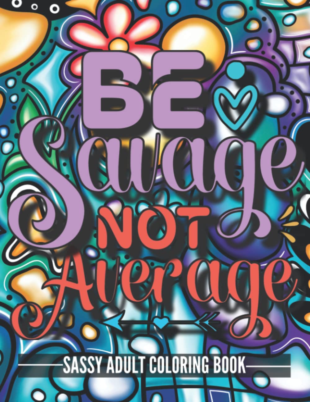 Be Savage Not Average: Sassy and Sarcastic Adult Coloring Book (Funny Quotes For Relaxation and Stress-Relief on Mindfulness Patterns) (Color Your Mood)
