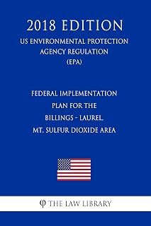 Federal Implementation Plan for the Billings - Laurel, MT, Sulfur Dioxide Area (US Environmental Protection Agency Regulation) (EPA) (2018 Edition)