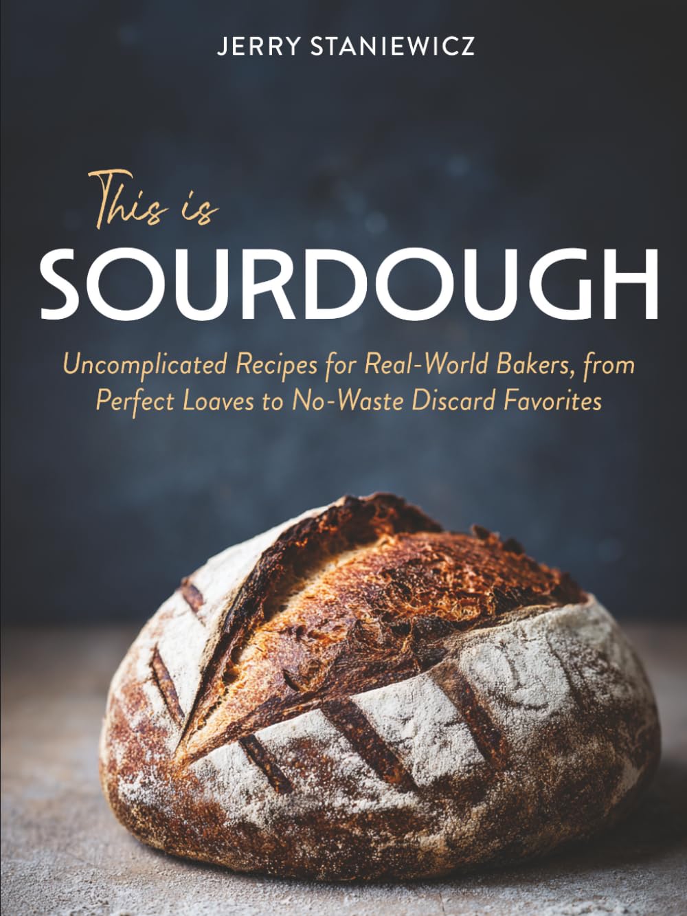 This is Sourdough: Uncomplicated Recipes for Real-World Bakers, from Perfect Loaves to No-Waste Discard Favorites