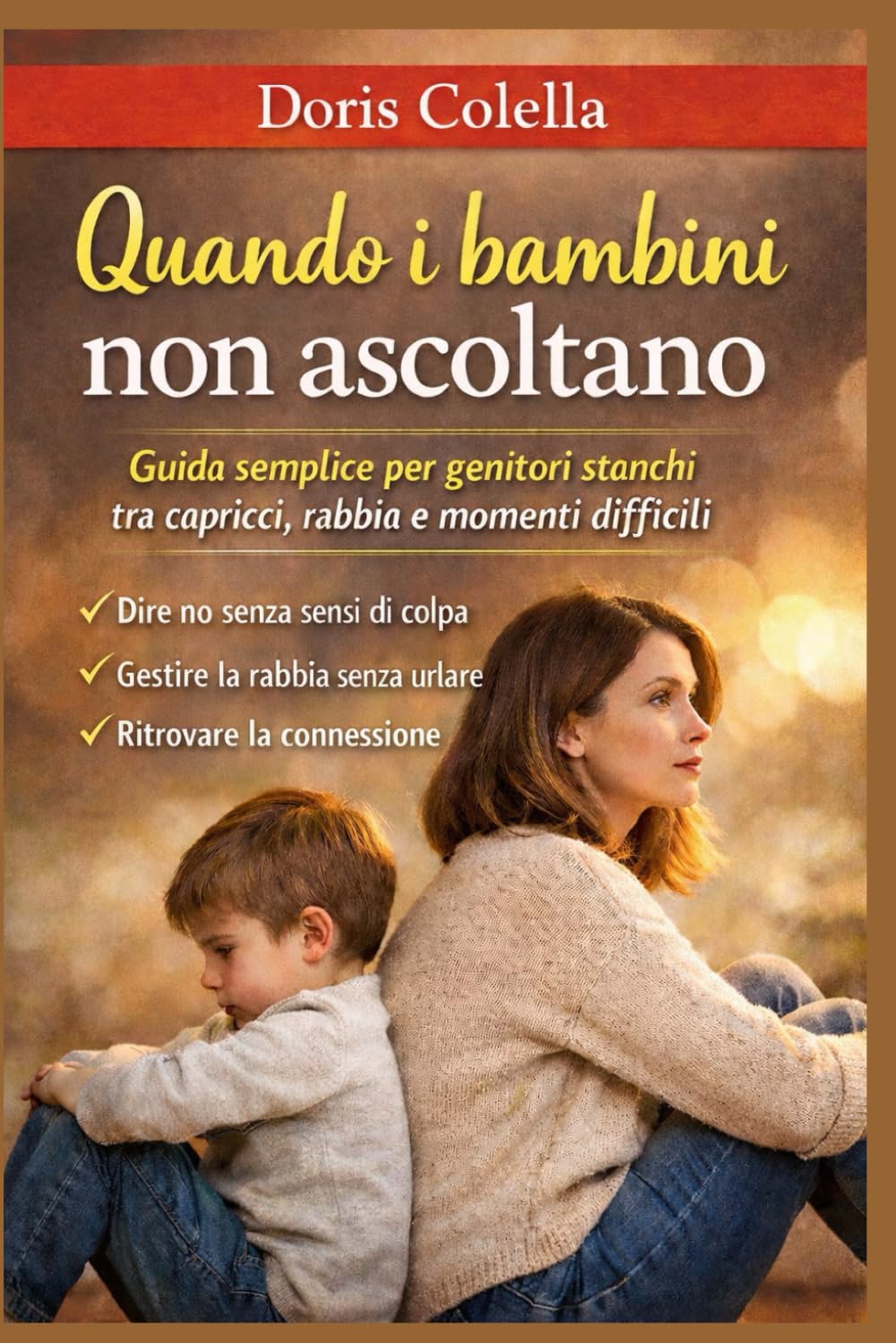 Quando i bambini non ascoltano: Guida semplice per genitori stanchi tra capricci, rabbia e momenti difficili: come creare connessione, dire no senza sensi di colpa e ritrovare l’ascolto senza urla