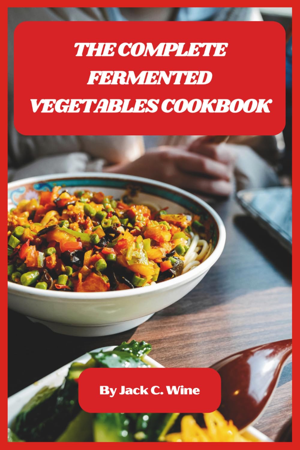 The Complete Fermented Vegetables Cookbook: Delicious Probiotic Recipes for Gut Health, Easy Pickling, and Homemade Ferments