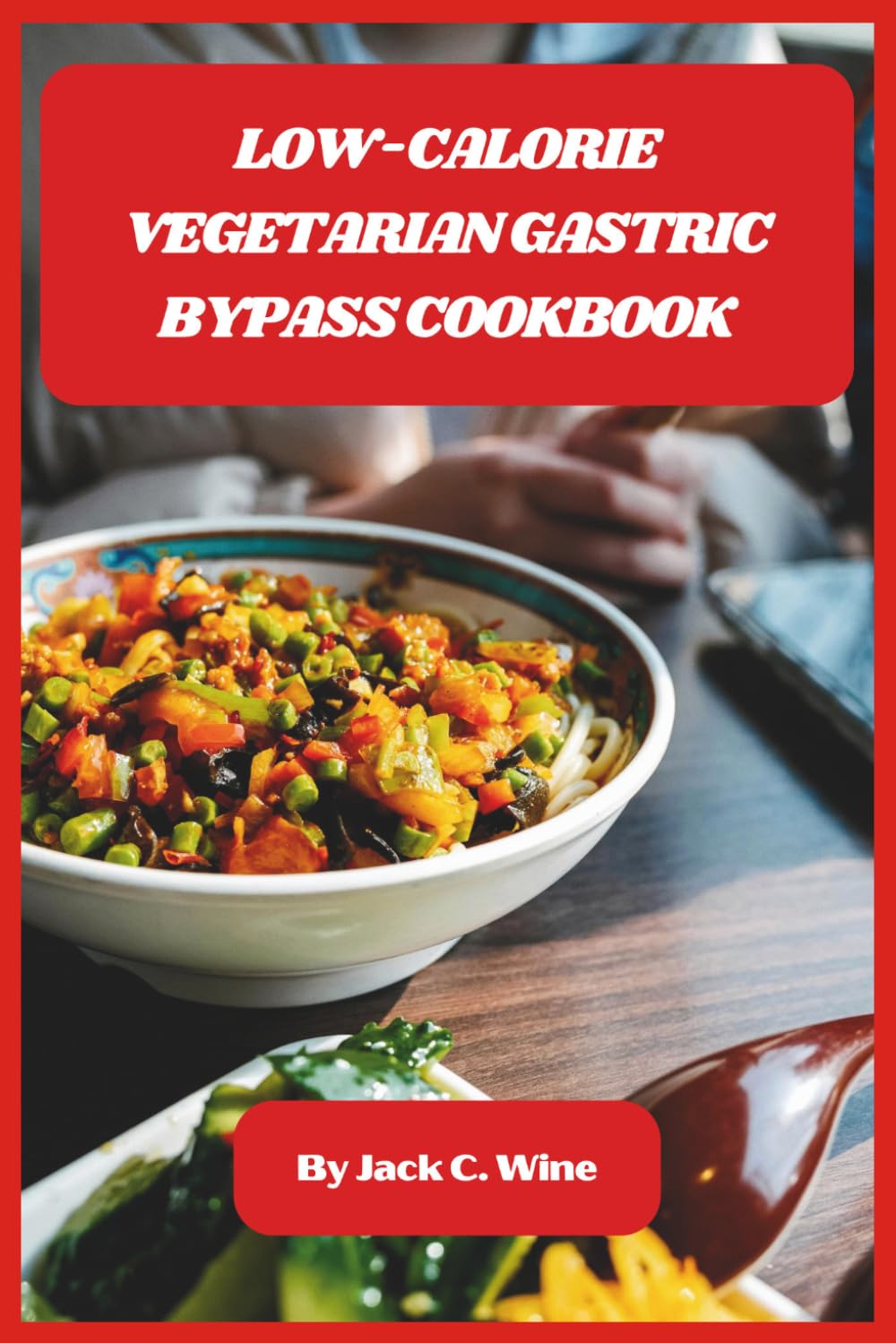 Low-Calorie Vegetarian Gastric Bypass Cookbook: Delicious, Nutrient-Packed Recipes and Meal Plans for Healthy Weight Loss After Gastric Surgery