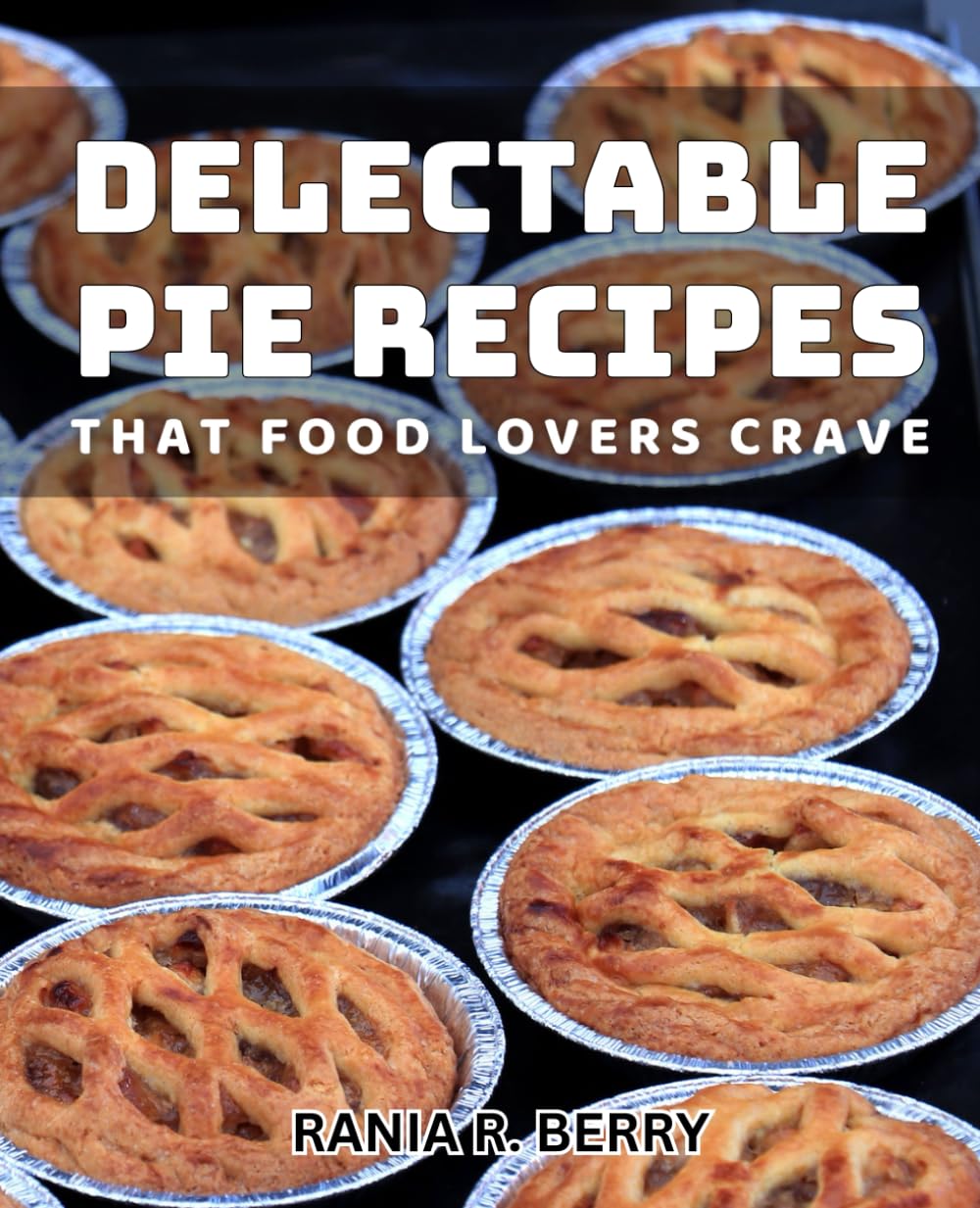 Delectable Pie Recipes that Food Lovers Crave: Irresistible Homemade Pies to Satisfy Your National Cravings