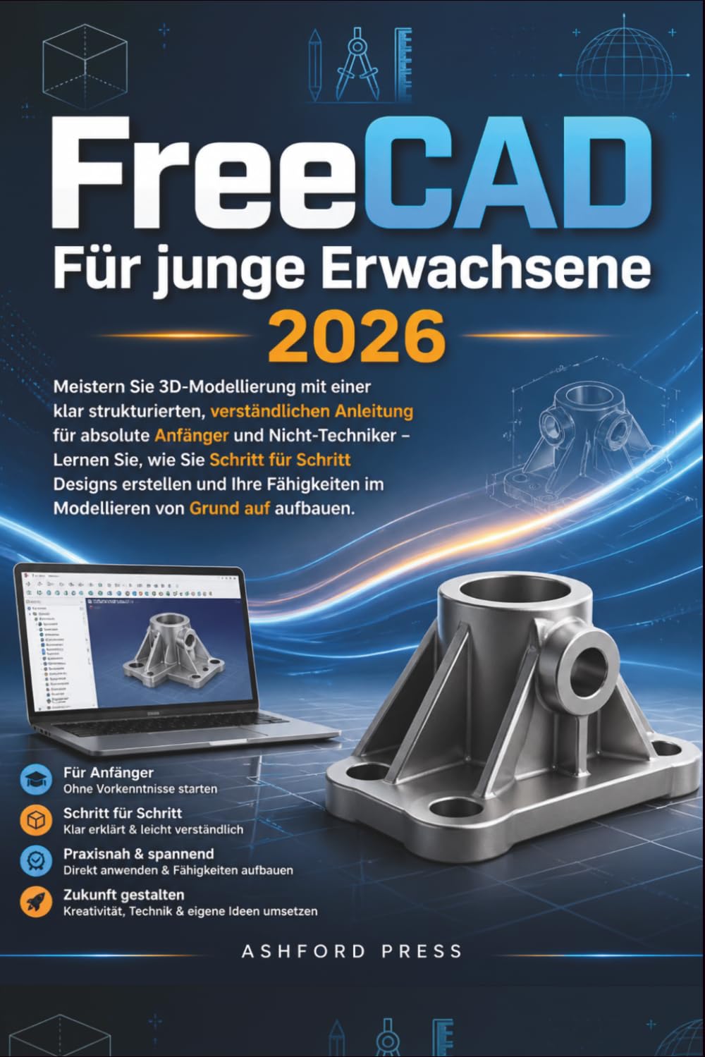 FreeCAD Fur junge Erwachsene 2026: Meistern Sie 3D-Modellierung mit einer schrittweisen, verstandlichen Anleitung fur absolute Anfanger und ... um von Grund auf Designsicherheit aufzubauen