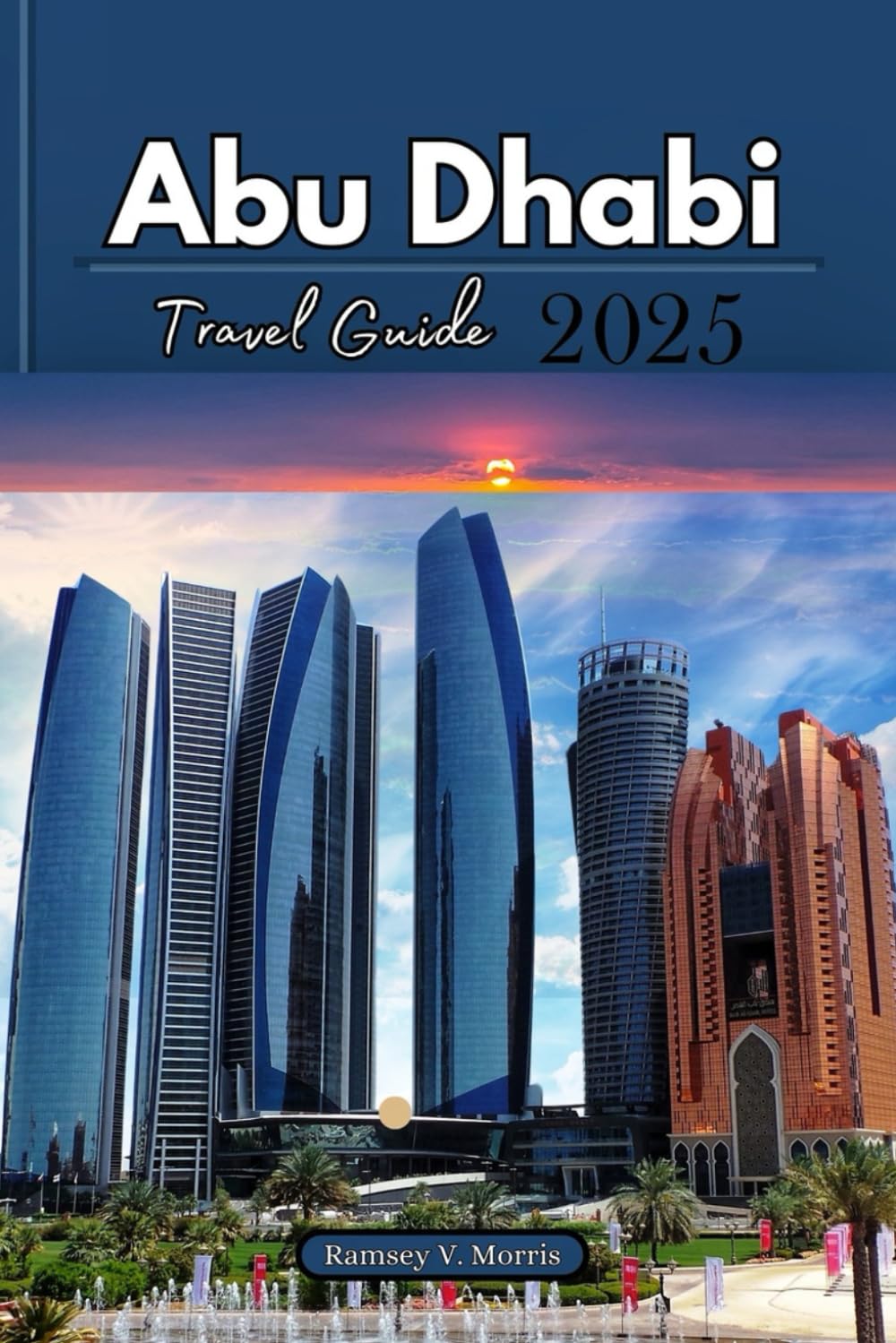 Abu Dhabi Travel Guide 2025: Your Essential Guide to Exploring UAE Iconic Landmarks: Must-See Attractions, Thrilling Adventures and Outdoor Activities ... Cultural Insights (Ramsey’s Travel Compass)