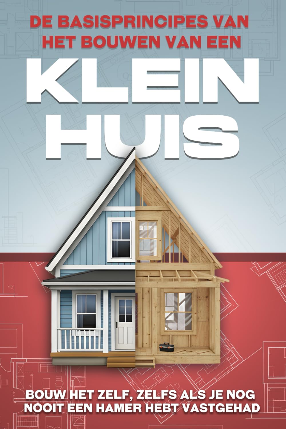 De basisprincipes van het bouwen van een Klein huis: Bouw het zelf, zelfs als je nog nooit een hamer hebt vastgehad