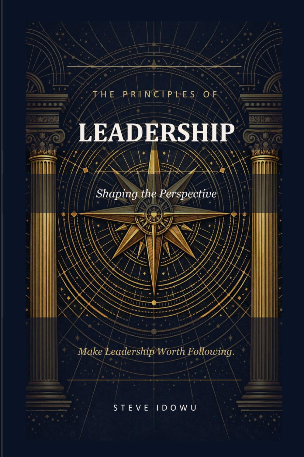 The Principles of Leadership – Shaping the Perspective: Make Leadership Worth Following (The Leadership Success Series — Principles That Build Influence, Integrity & Results)