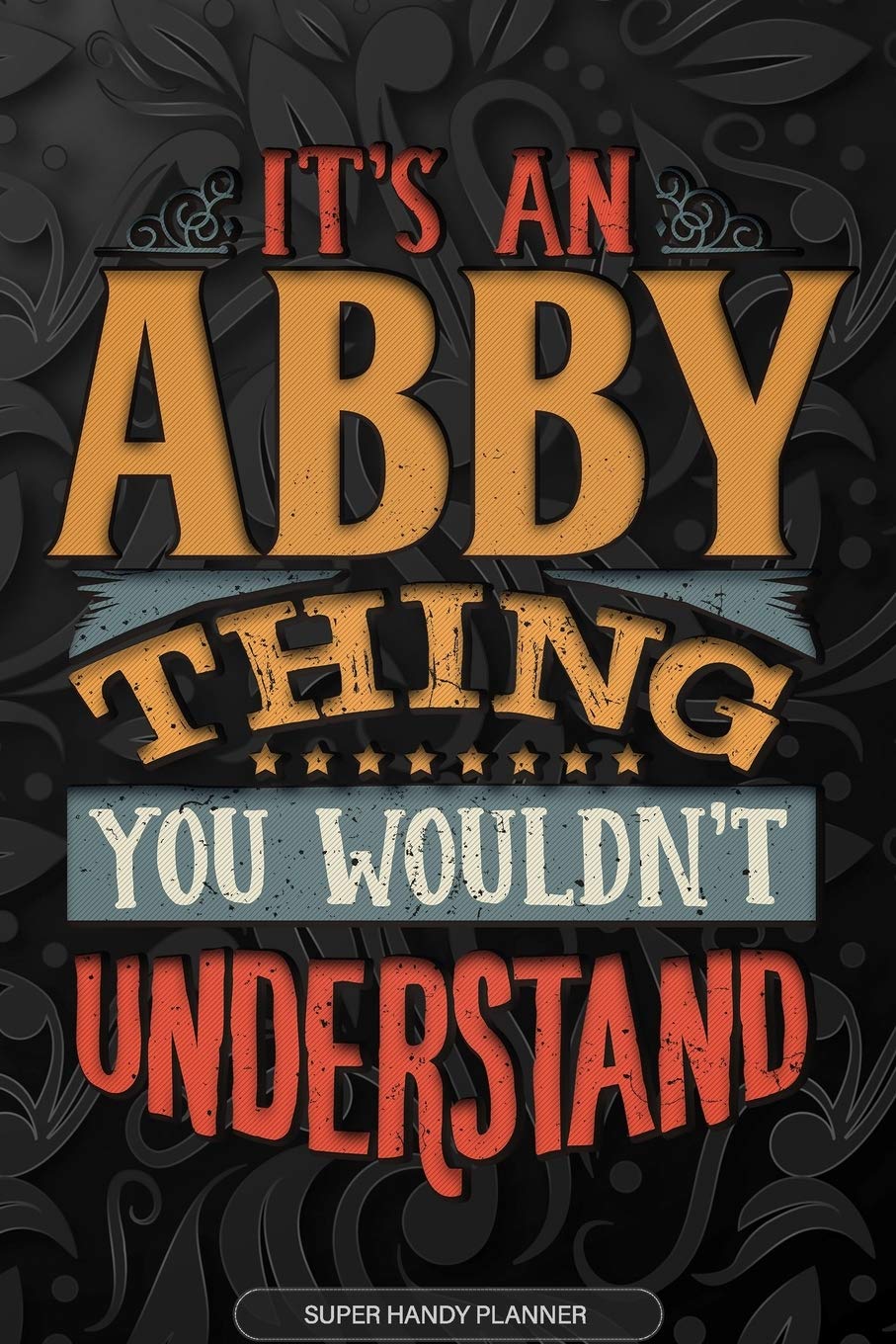 Abby: It's An Abby Thing You Wouldn't Understand - Abby Name Planner With Notebook Journal Calendar Personel Goals Password Manager & Much More,