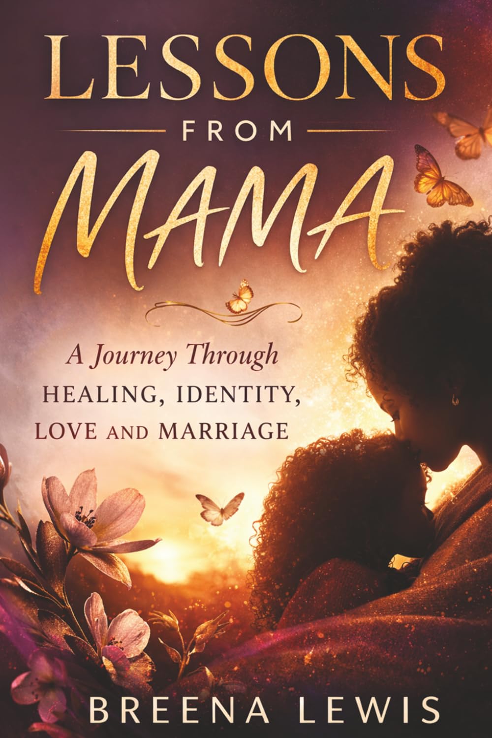 Lessons From Mama: A Journey Through Healing, Identity, Love & Marriage