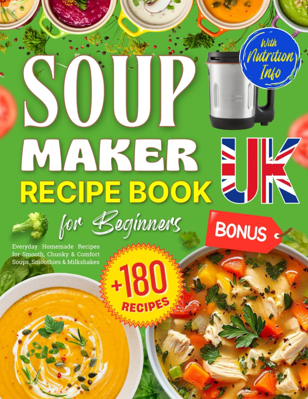 Soup Maker Recipe Book UK for Beginners: +180 Everyday Homemade Recipes for Smooth, Chunky & Comfort Soups, Smoothies & Milkshakes – Bonus: Stocks, ... Information [UK Ingredients & Measurements]