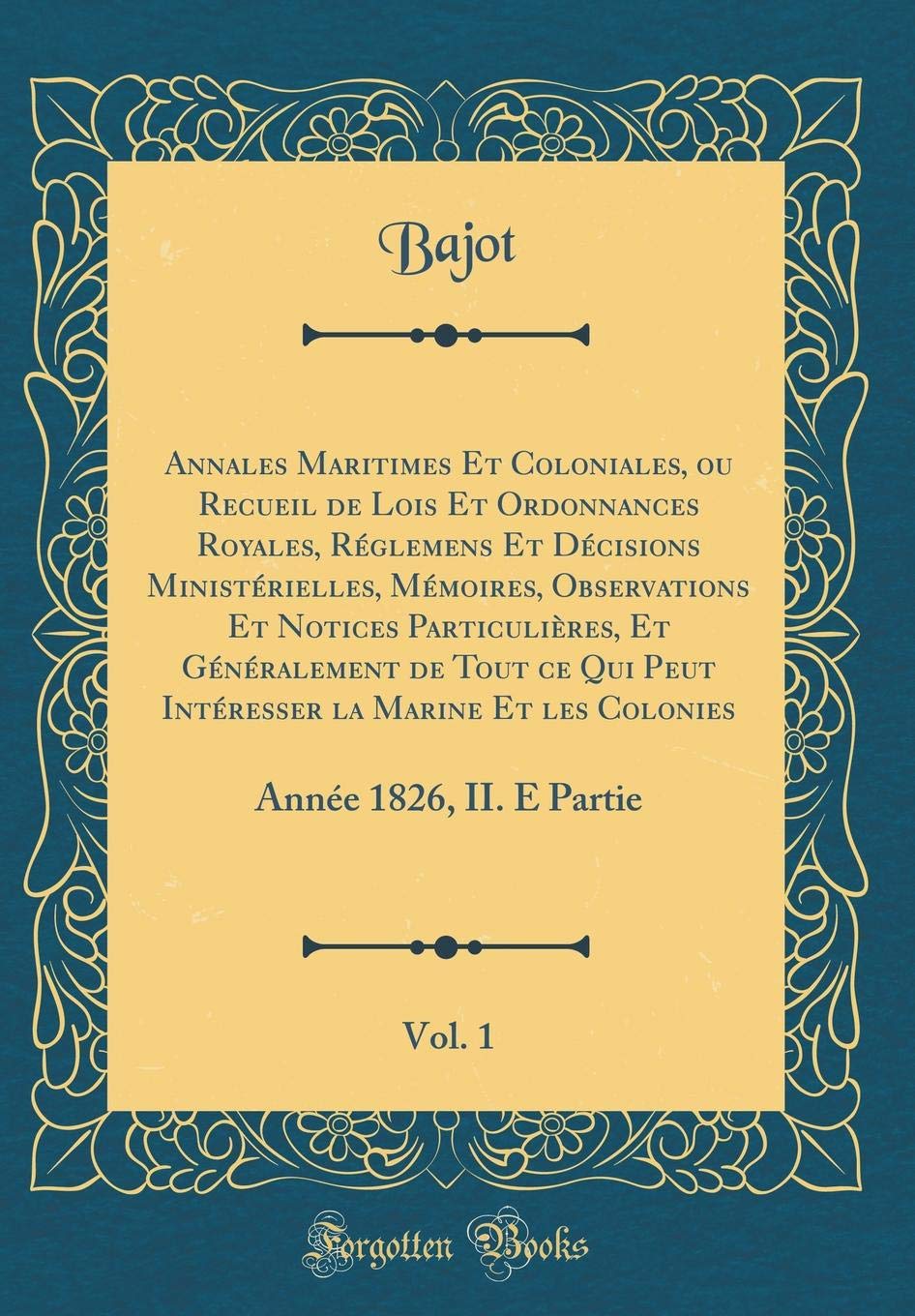Annales Maritimes Et Coloniales, ou Recueil de Lois Et Ordonnances Royales, Réglemens Et Décisions Ministérielles, Mémoires, Observations Et Notices ... Et les Colonies, Vol. 1 (French Edition)
