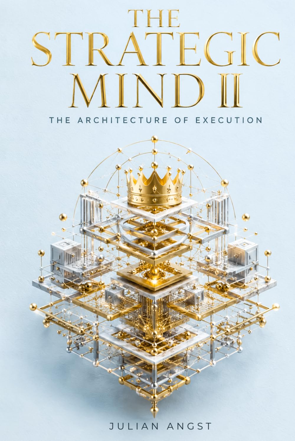 THE STRATEGIC MIND II: THE ARCHITECTURE OF EXECUTION: The Sovereign Framework for Translating Subconscious Clarity into Absolute Cognitive Dominance