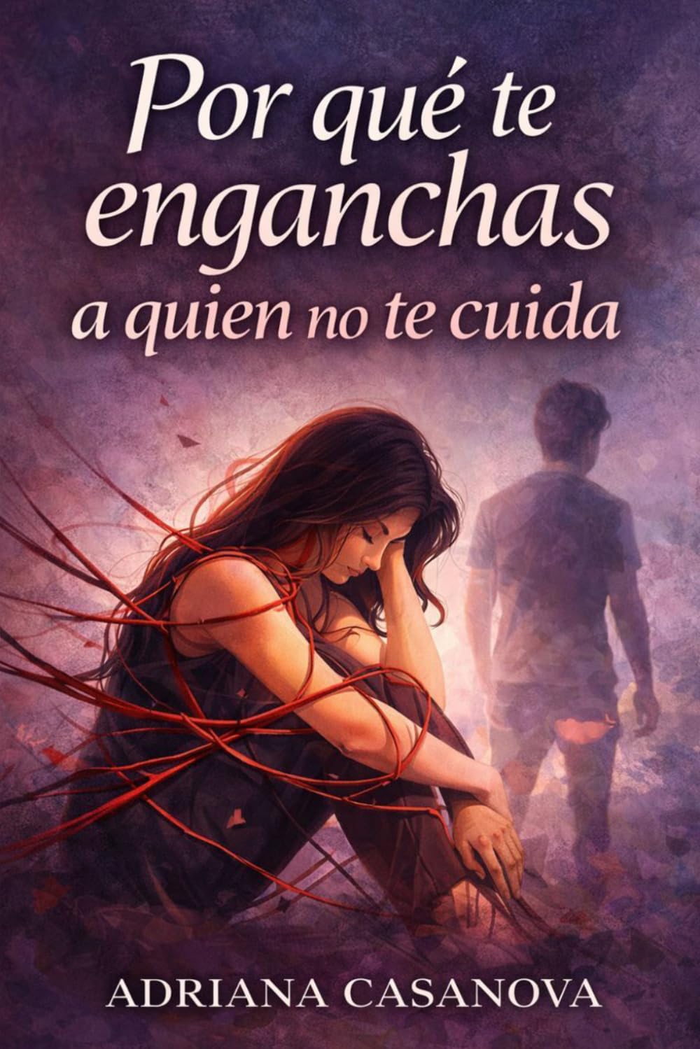 Por qué te enganchas a quien no te cuida: Cómo romper el enganche emocional y aprender a elegir relaciones que sí te cuidan (Dependencia emocional: ... aprender a soltar, cuidarte y volver a ti)
