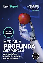 Medicina Profunda - Deep Medicine: Como a Inteligência Artificial Pode Reumanizar os Cuidados de Saúde