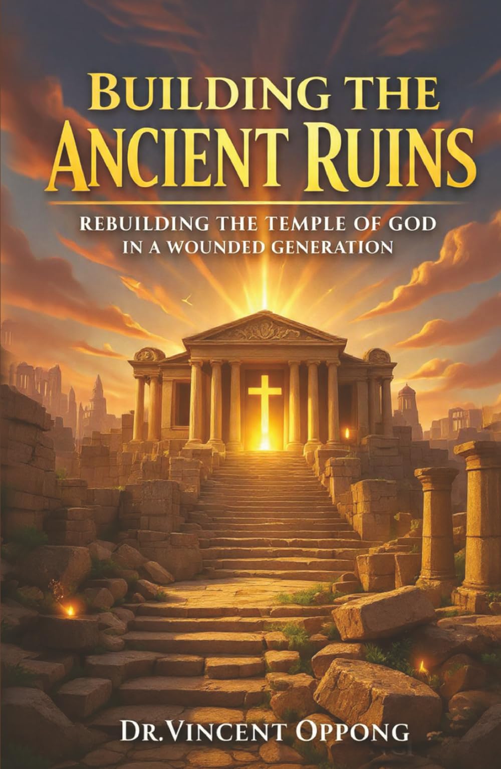 BUILDING THE ANCIENT RUINS: Rebuilding the Temple of God in a Wounded Generation