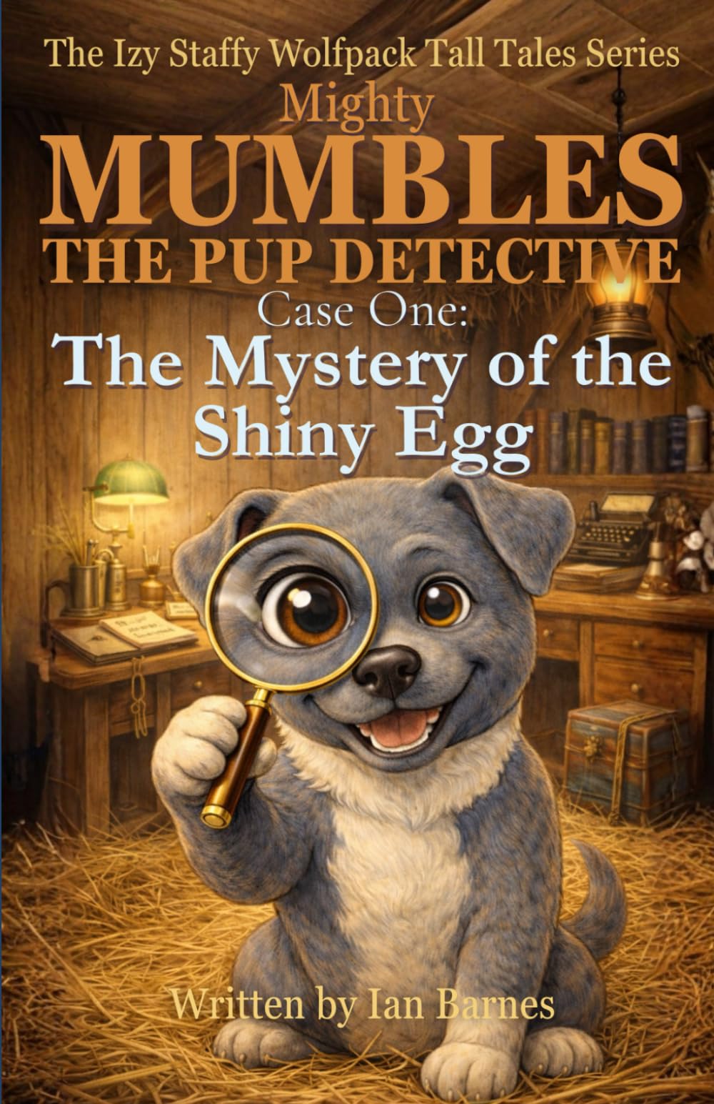 Mighty Mumbles the Pup Detective: Case One: The Mystery of the Shiny Egg: The Izy Staffy Wolfpack Tall Tales Series: 1