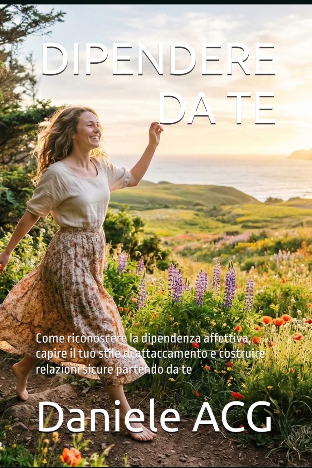 DIPENDERE DA TE: Come riconoscere la dipendenza affettiva, capire il tuo stile di attaccamento e costruire relazioni sicure partendo da te