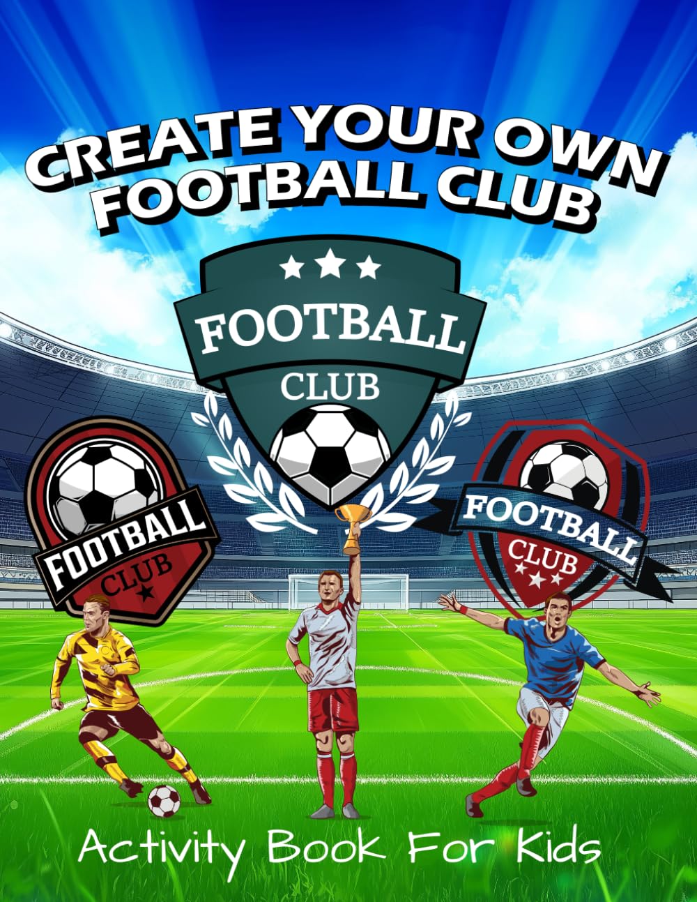 Create Your Football Club: Activity Book For Kids, Create & Design Team Logos, Kits, Mascots, Stadiums, And Much More