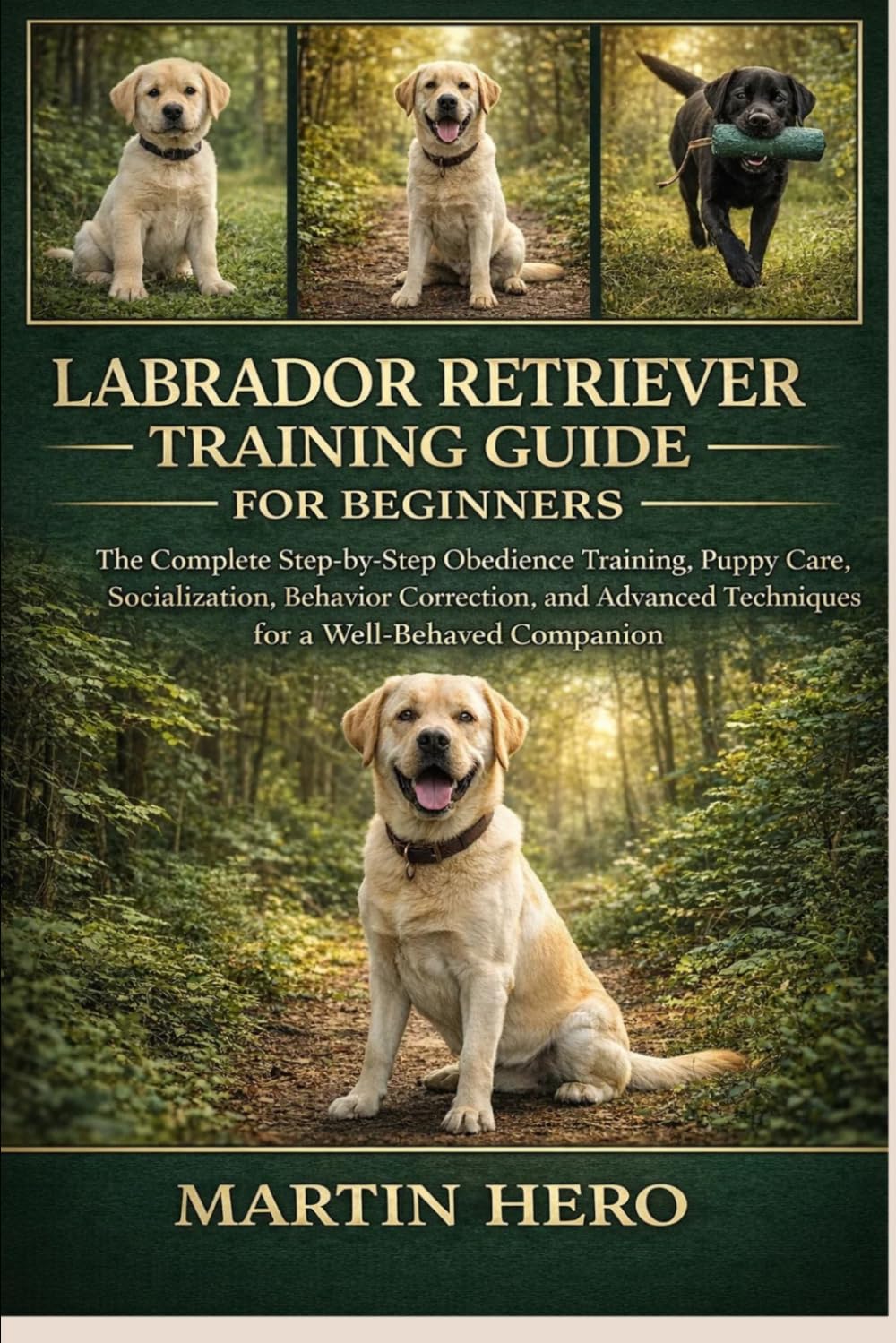 LABRADOR RETRIEVER TRAINING GUIDE FOR BEGINNERS: The Complete Step-by-Step Obedience Training, Puppy Care, Socialization, Behavior Correction, and Advanced Techniques for a Well-Behaved Companion.