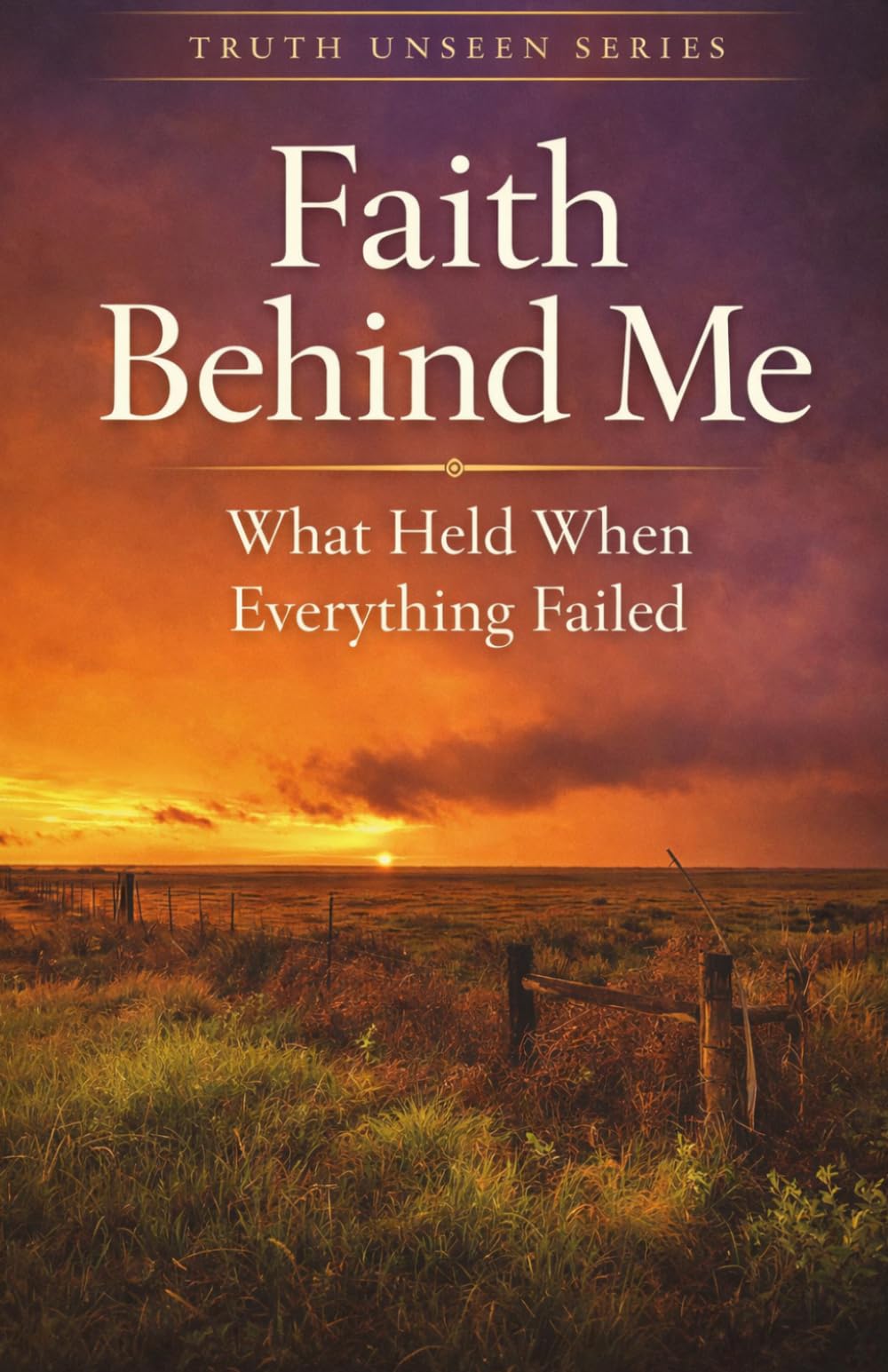 Faith Behind Me: What Held When Everything Else Failed (Truth Unseen Series)