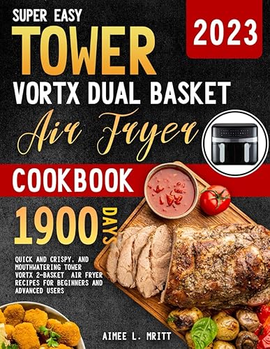Super Easy Tower Vortx Dual Basket Air Fryer Cookbook: Quick and Crispy, and Mouthwatering Tower Vortx 2-Basket Air Fryer Recipes for Beginners and Advanced Users