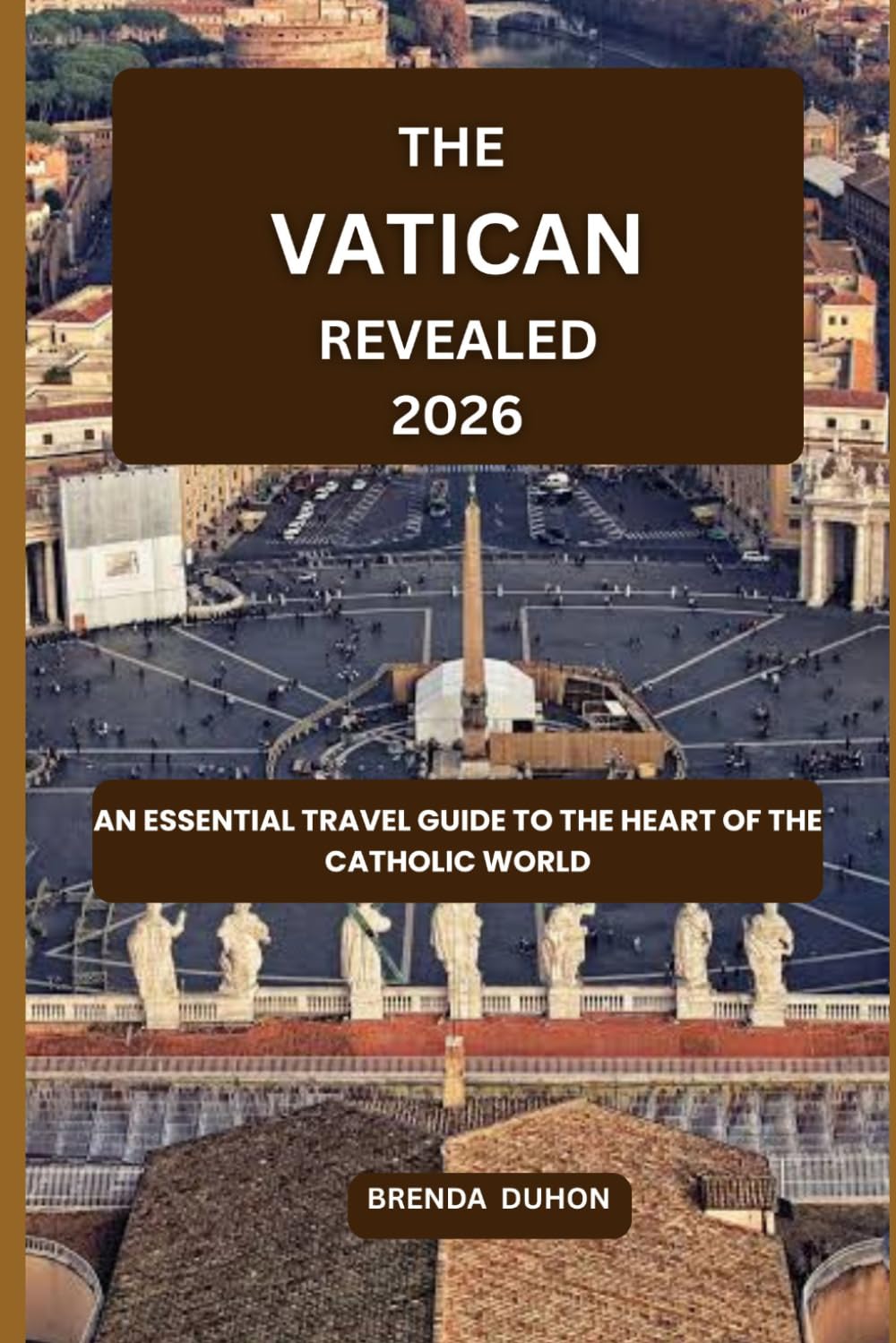 THE VATICAN REVEALED: AN ESSENTIAL TRAVEL GUIDE TO THE HEART OF THE CATHOLIC WORLD (2026 EDITION)