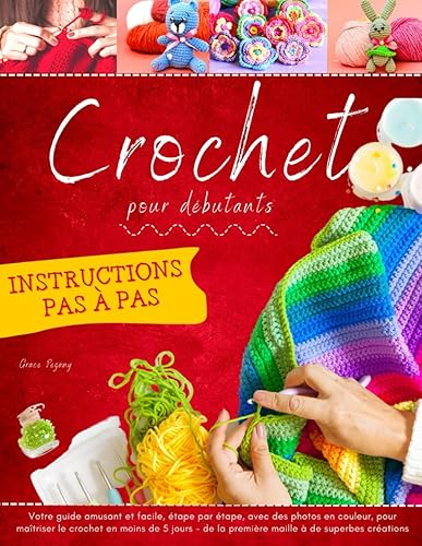 Crochet pour Débutants: Votre guide amusant et facile, étape par étape, avec des photos en couleur, pour maîtriser le crochet en moins de 5 jours - de la première maille à de superbes créations