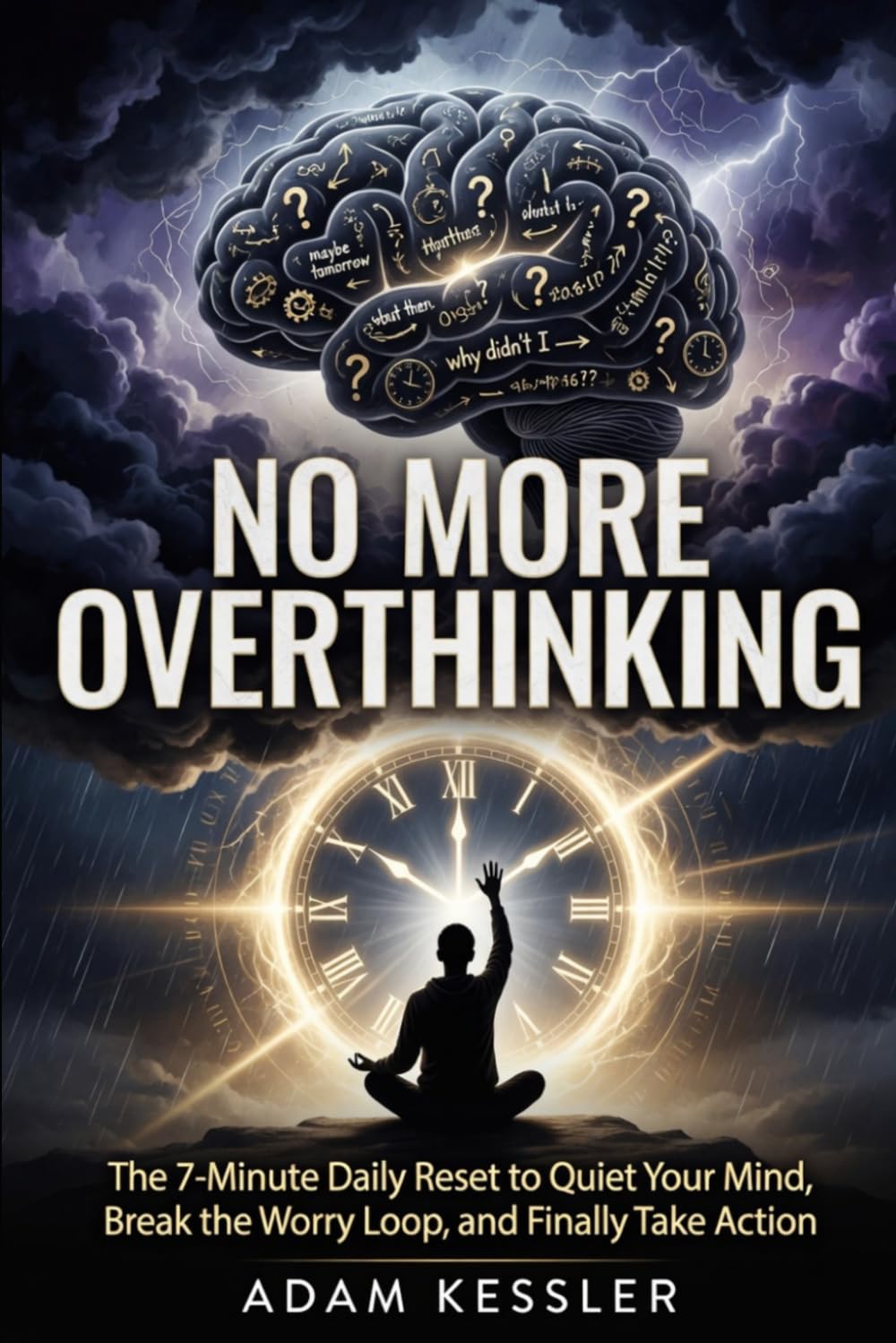 No More Overthinking: The 7-Minute Daily Reset to Quiet Your Mind, Break the Worry Loop, and Finally Take Action