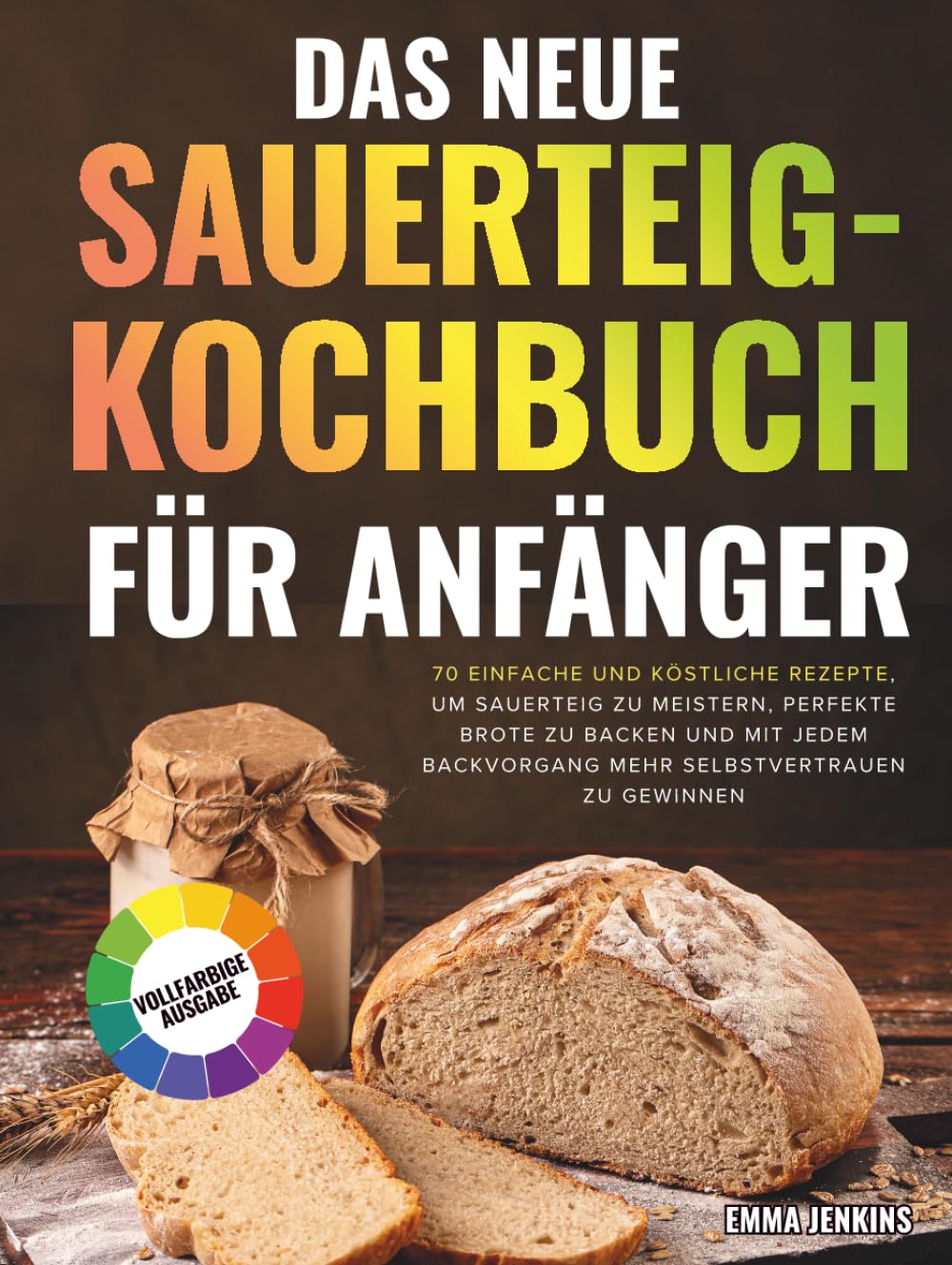Das Neue Sauerteig-Kochbuch Für Anfänger: 70 einfache und köstliche Rezepte, um Sauerteig zu meistern, perfekte Brote zu backen und mit jedem Backvorgang mehr Selbstvertrauen zu gewinnen
