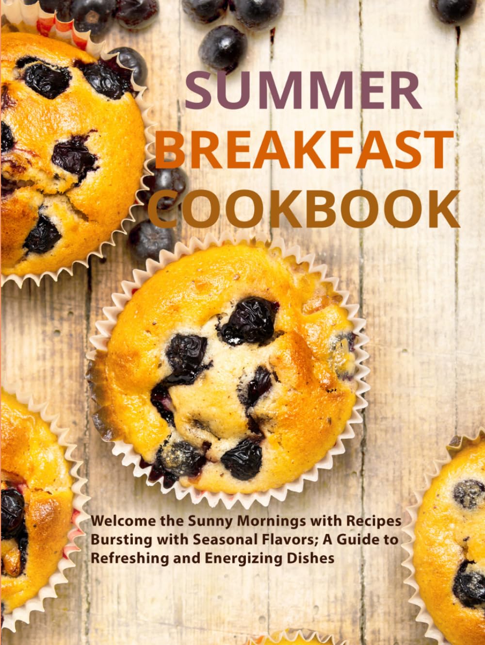 Summer Breakfast Cookbook: Welcome the Sunny Mornings with Recipes Bursting with Seasonal Flavors; A Guide to Refreshing and Energizing Dishes