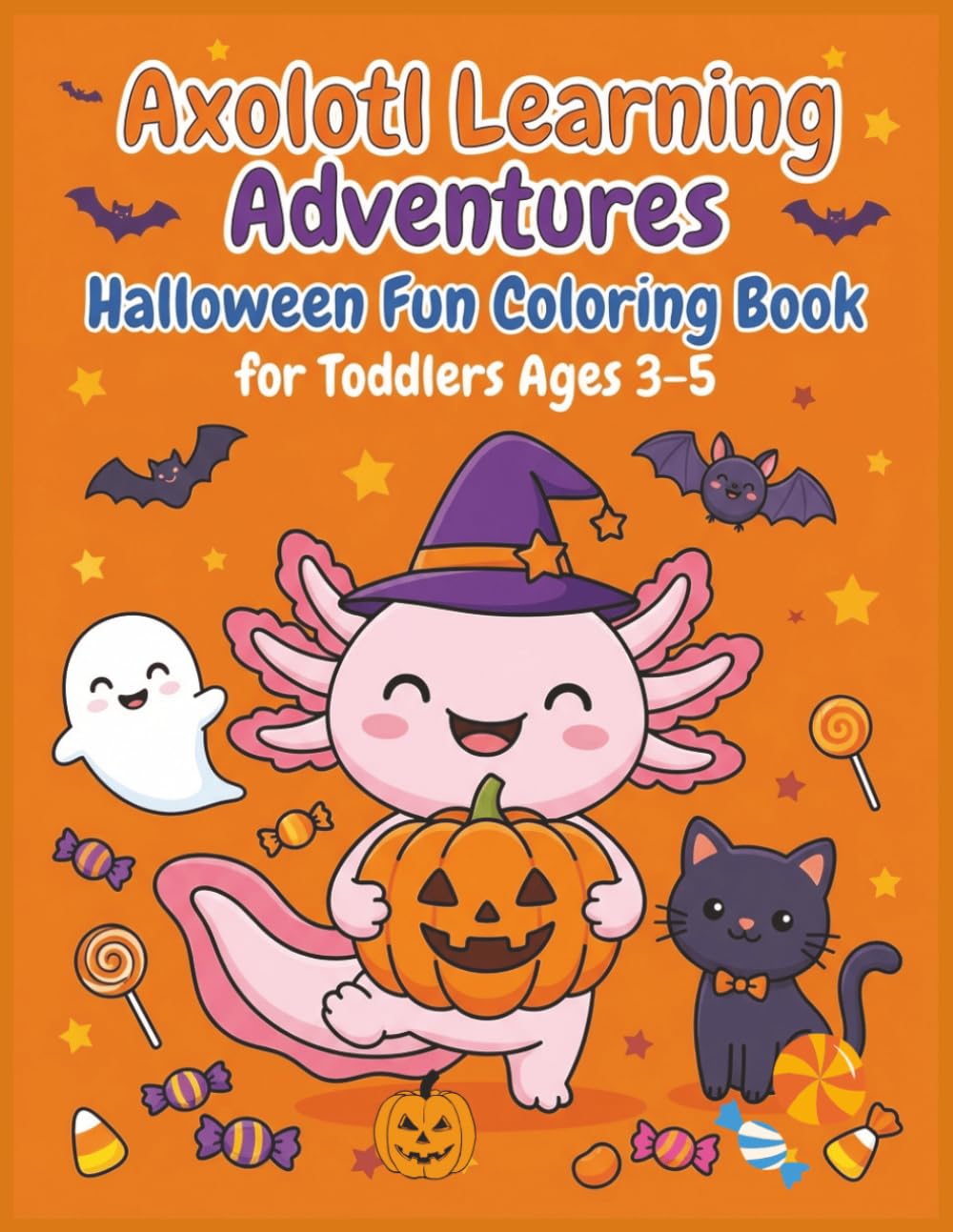 Axolotl Learning Adventures: Halloween Coloring Book for Toddlers Ages 3–5: Pumpkins Costumes Ghosts Bats Witches Spooky Treats Trick-or-Treat Fun