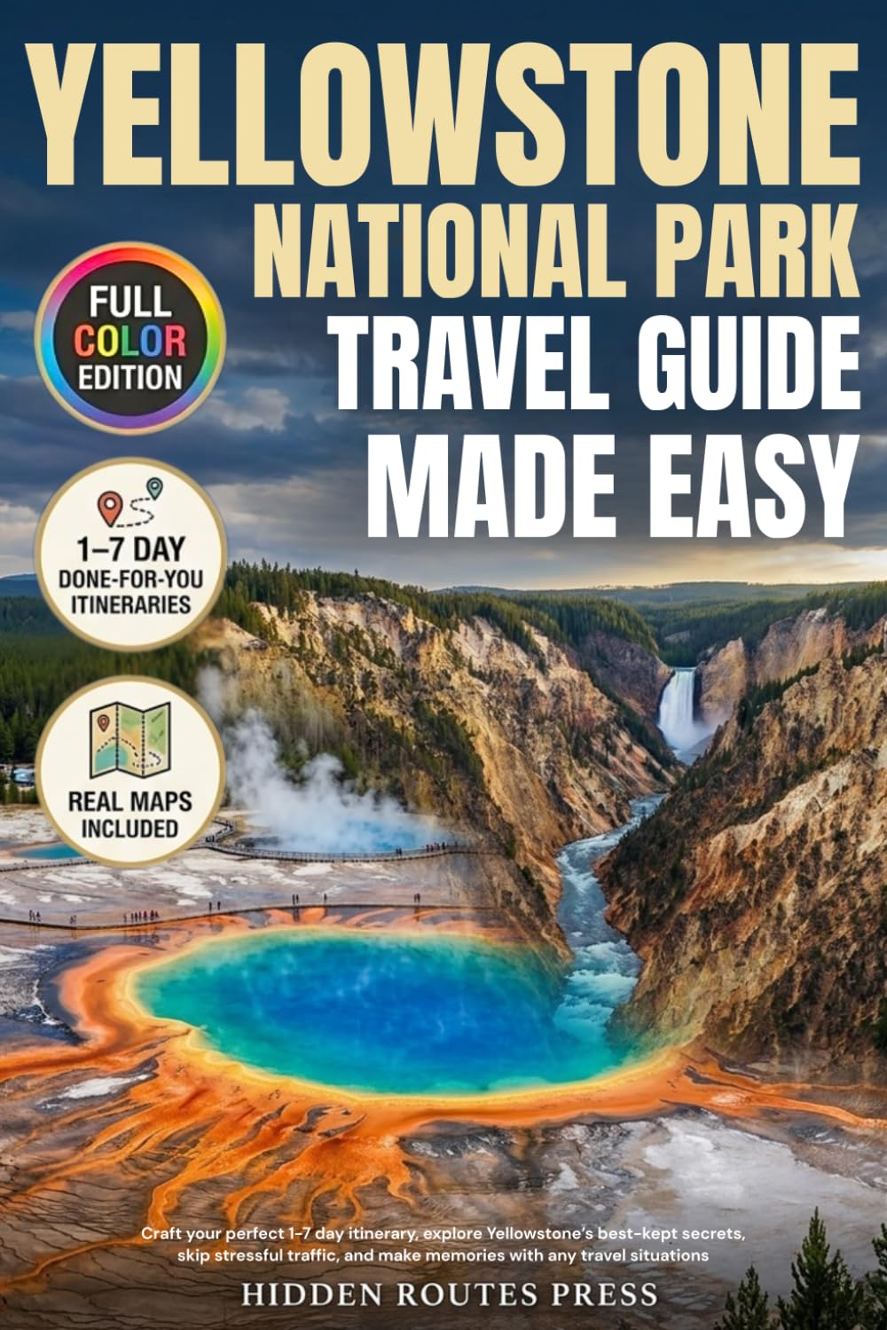 Yellowstone National Park Travel Guide Made Easy: Craft Your Perfect 1-7 Day Itinerary, Explore Yellowstone’s Best-Kept Secrets, Skip Stressful Traffic, and Make Memories with any Travel Situations