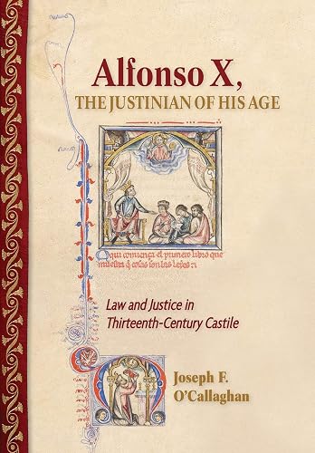 Alfonso X, the Justinian of His Age: Law and Justice in Thirteenth-Century Castile