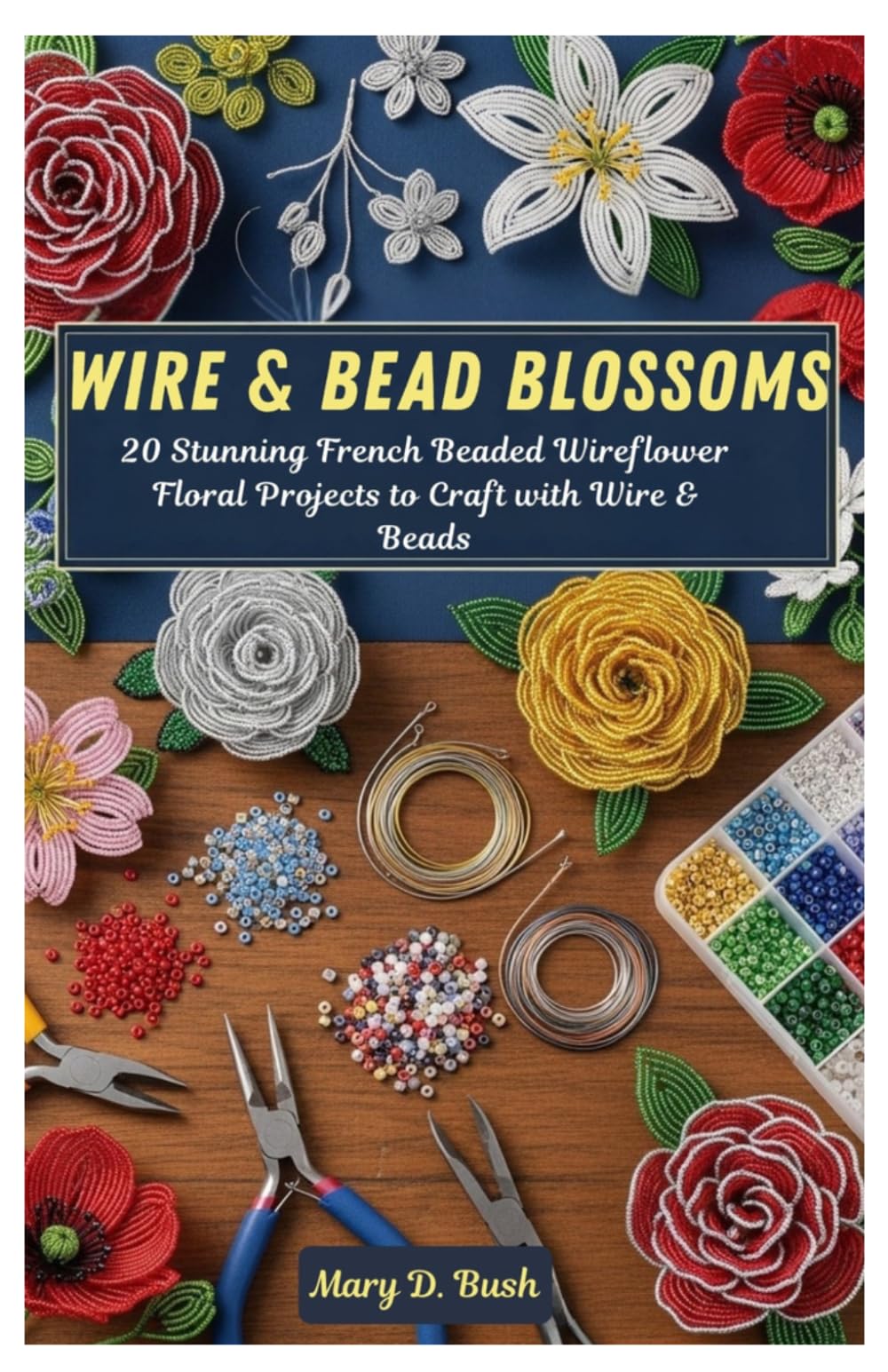 Wire & Bead Blossoms: 20 Stunning French Beaded Wireflower Floral Projects to Craft with Wire & Beads