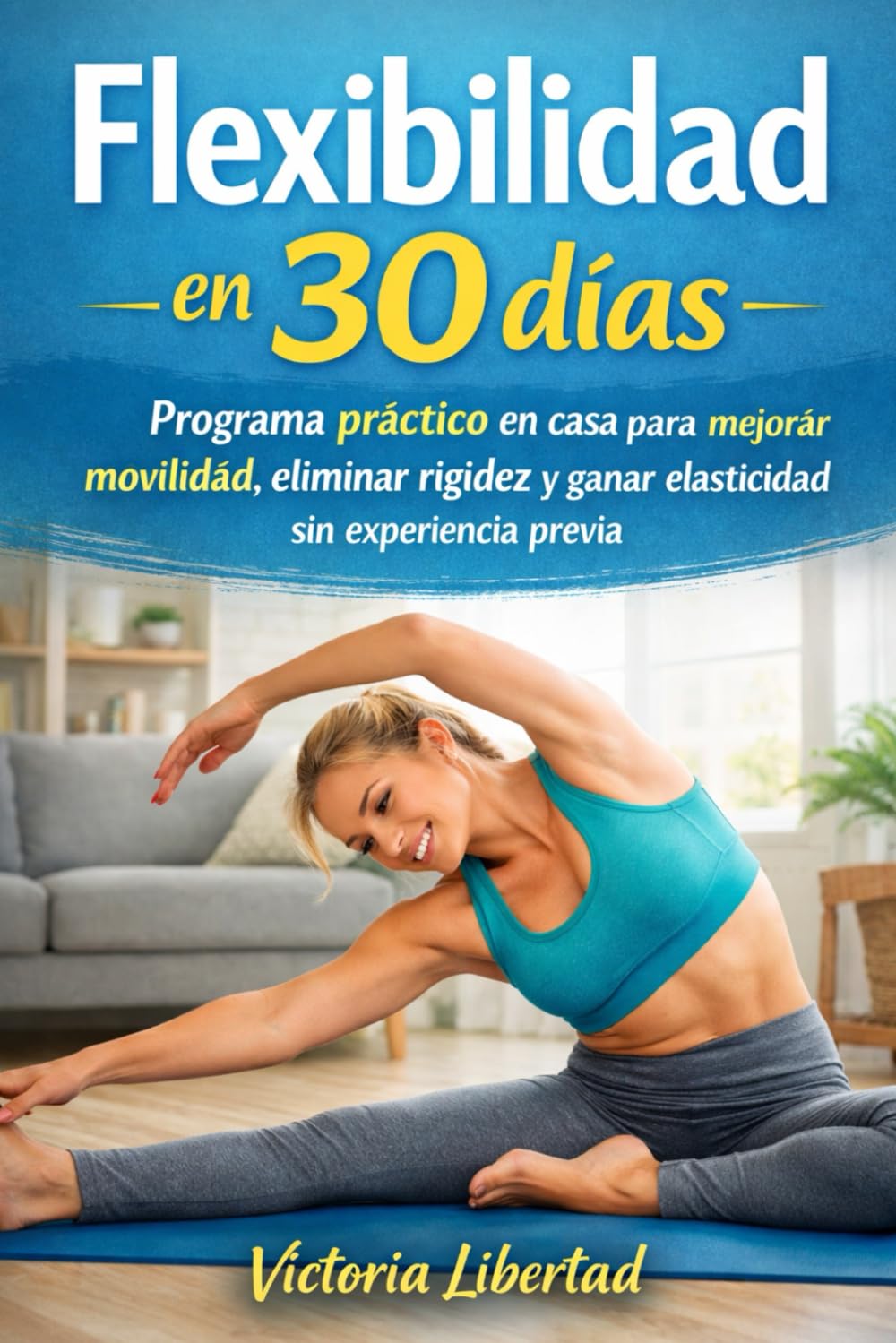 Flexibilidad en 30 días: Programa práctico en casa para mejorar movilidad, eliminar rigidez y ganar elasticidad sin experiencia previa