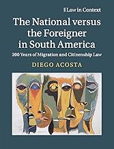 The National versus the Foreigner in South America: 200 Years of Migration and Citizenship Law (Law in Context)