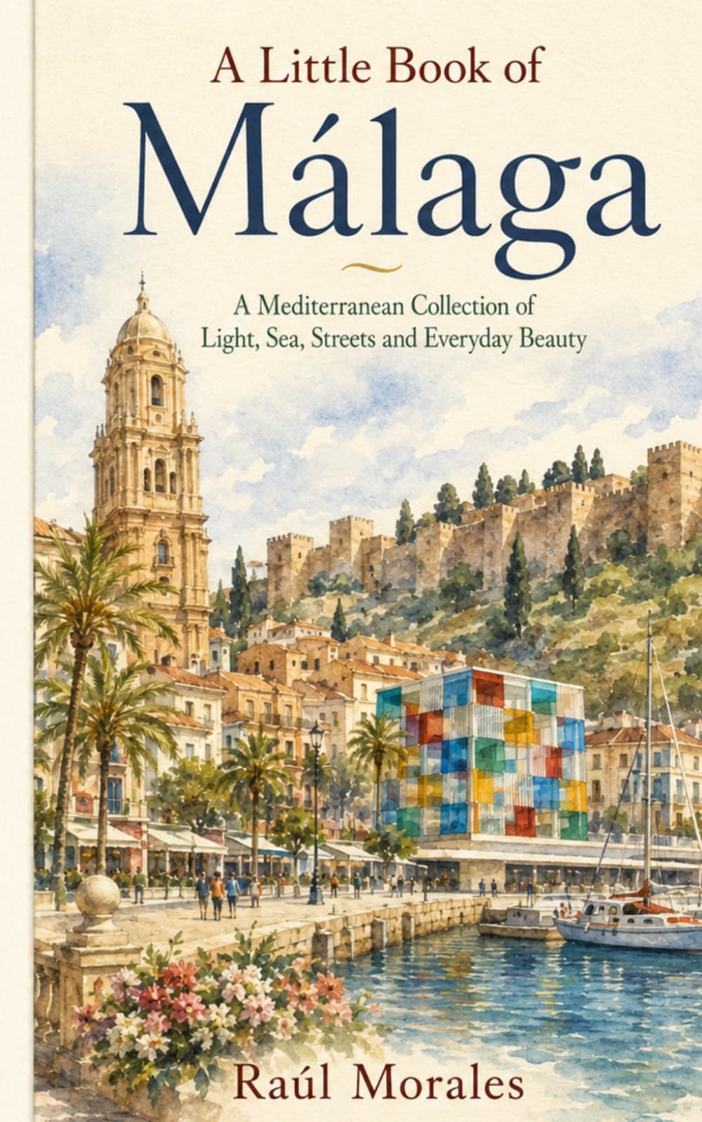 A Little Book of Málaga: A Mediterranean Collection of Light, Sea, Streets and Everyday Beauty