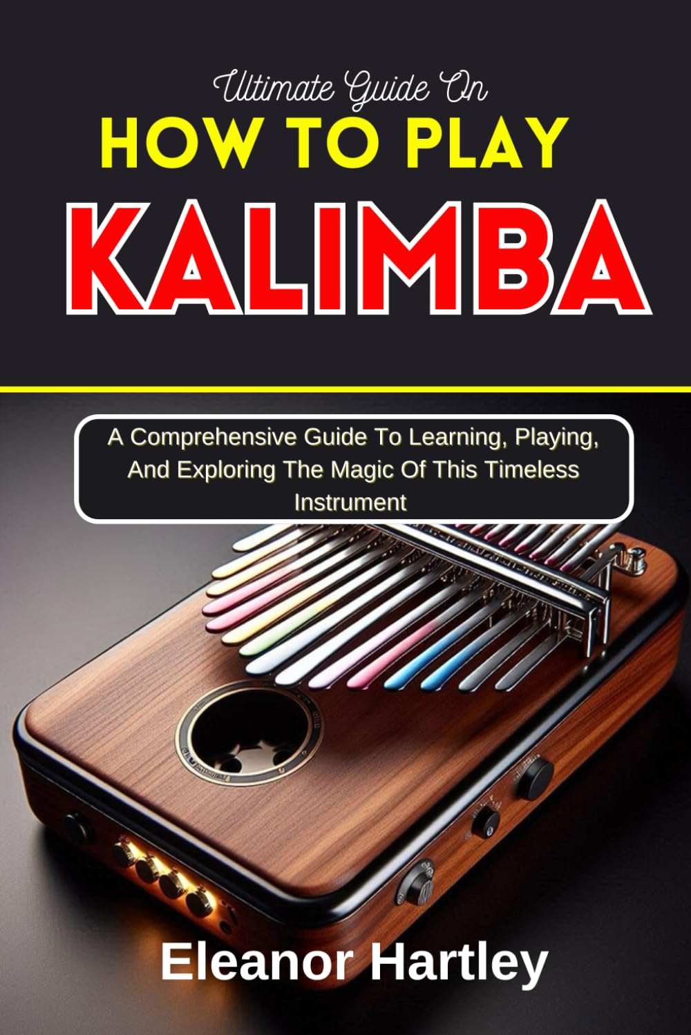 Ultimate Guide On How To Play Kalimba: A Comprehensive Guide To Learning, Playing, And Exploring The Magic Of This Timeless Instrument