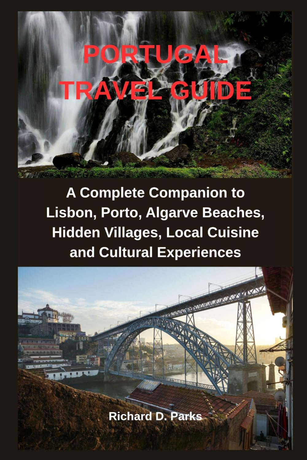 PORTUGAL TRAVEL GUIDE: A Complete Companion to Lisbon, Porto, Algarve Beaches, Hidden Villages, Local Cuisine and Cultural Experiences