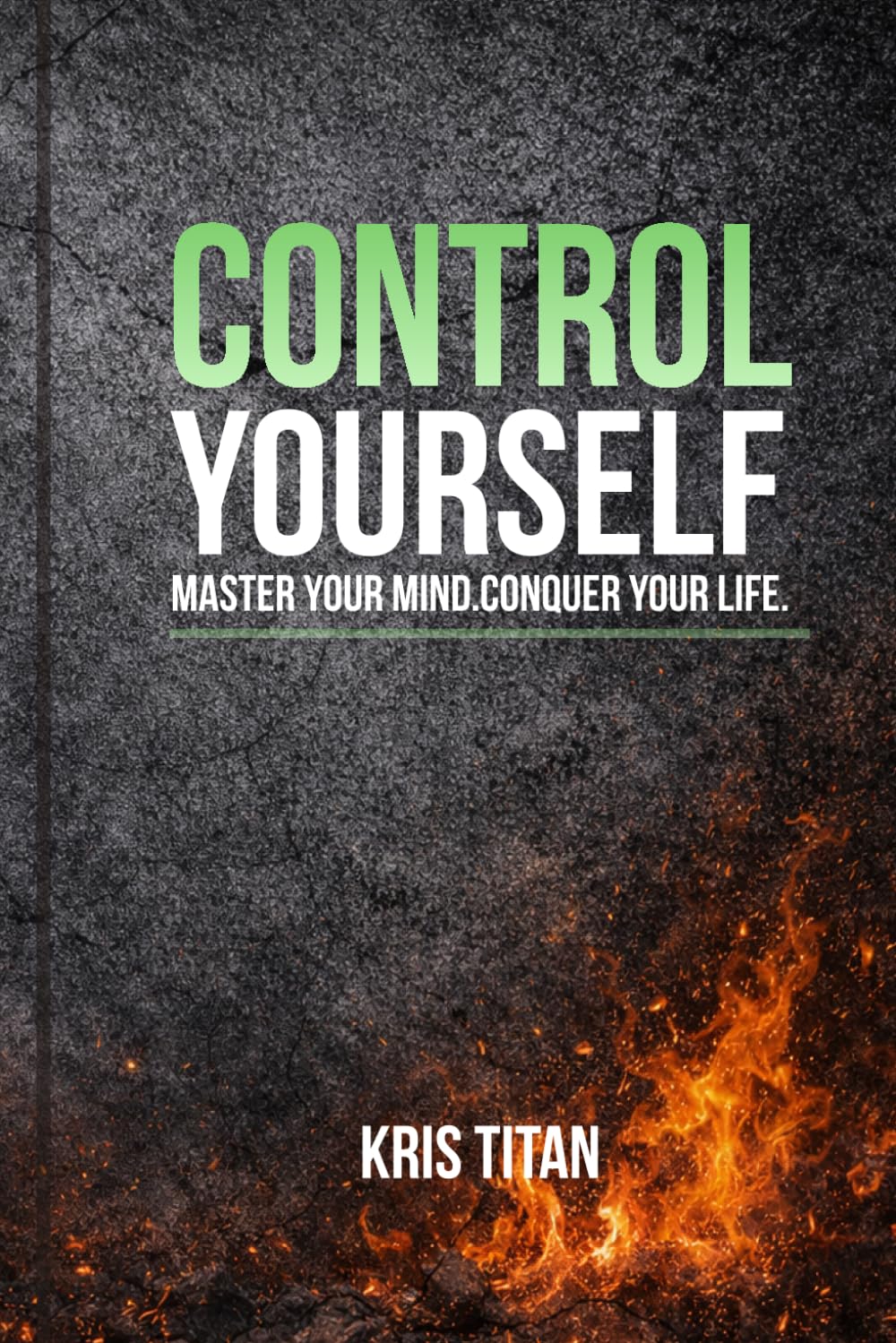 CONTROL YOURSELF: Master Your Mind. Conquer Your Life. (Kris Titan Mindset Series)