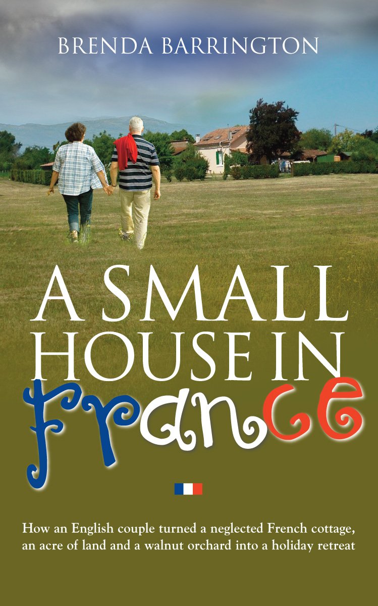 A Small House in France: How an English couple turned a neglected French cottage, an acre of land and a walnut orchard into a holiday retreat