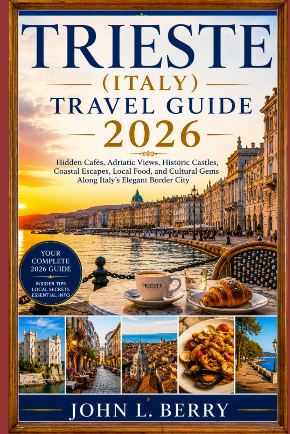 TRIESTE (ITALY) TRAVEL GUIDE 2026: Hidden Cafés, Adriatic Views, Historic Castles, Coastal Escapes, Local Food, and Cultural Gems Along Italy’s Elegant Border City (Explore Destinations)
