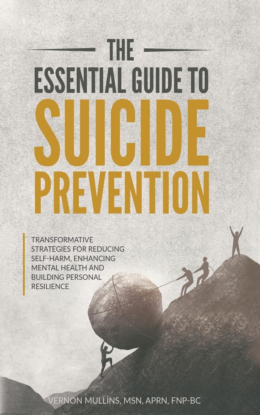 The Essential Guide to Suicide Prevention: Transformative Strategies for Reducing Self-Harm, Enhancing Mental Health and Building Personal Resilience: ... Health and Building Personal Resilience