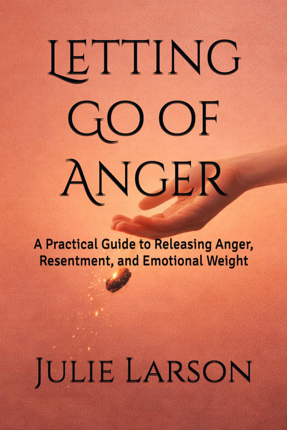 Letting Go of Anger: A Practical Guide to Releasing Anger, Resentment, and Emotional Weight (The Letting Go Series)