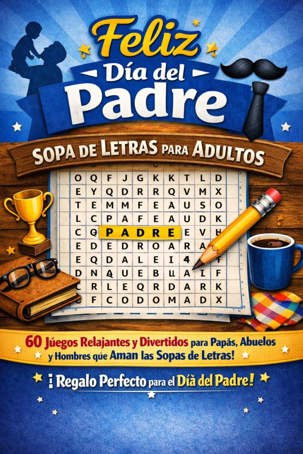 Feliz Día del Padre – Sopa de Letras para Adultos: 60 Juegos Relajantes y Divertidos para Papás, Abuelos y Hombres que Aman las Sopas de Letras | Regalo Perfecto para el Día del Padre