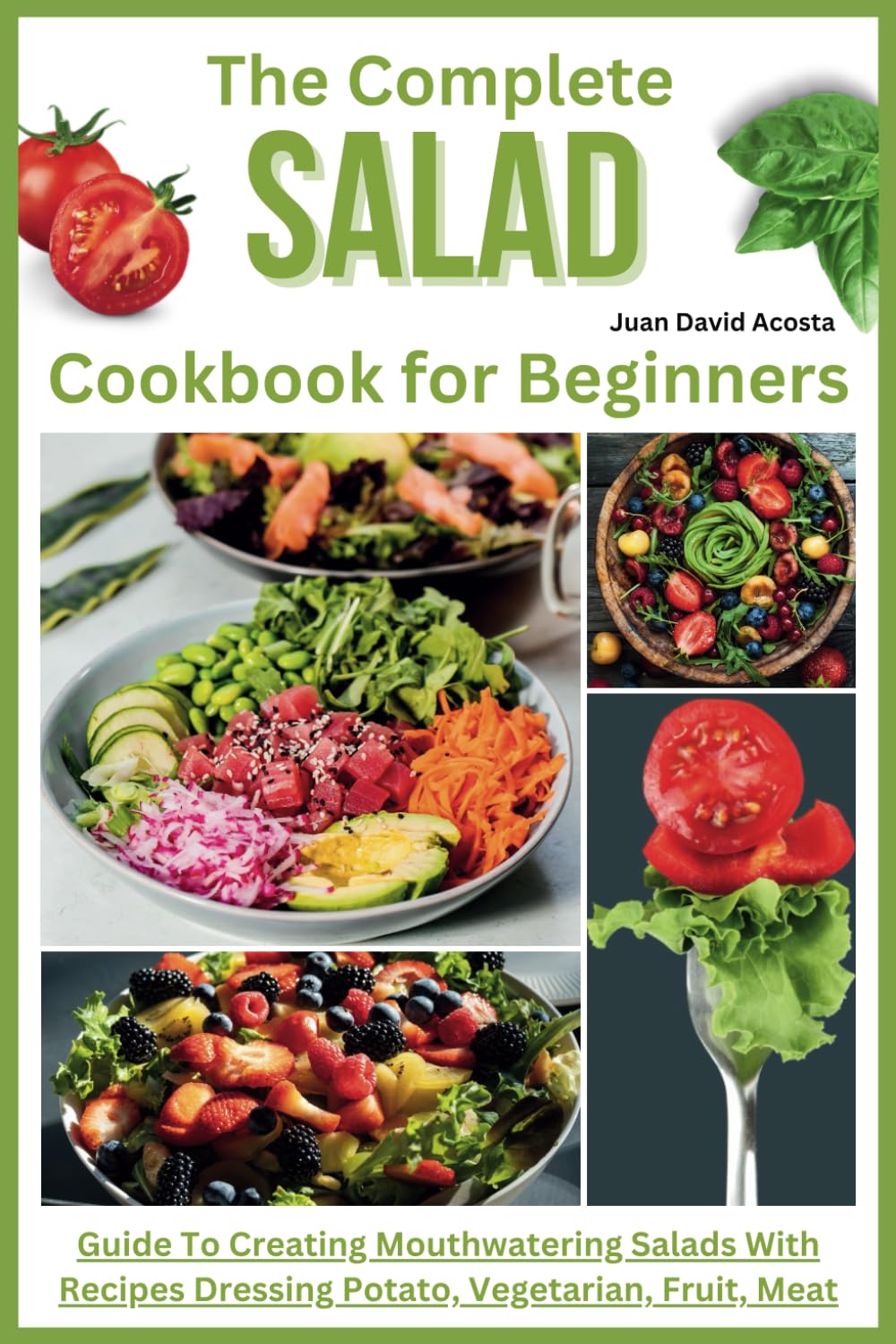 The Complete Salad Cookbook for Beginners: Guide To Creating Mouthwatering Salads With Recipes Dressing Potato, Vegetarian, Fruit, Meat