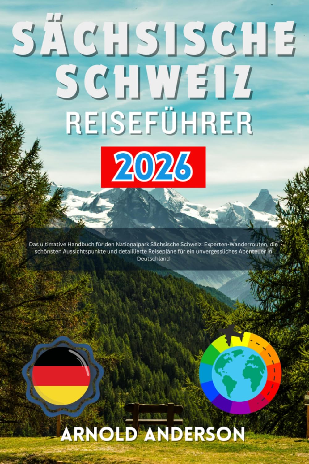 Sächsische Schweiz Reiseführer 2026: Das ultimative Handbuch für den Nationalpark Sächsische Schweiz: Experten-Wanderrouten, die schönsten ... ein unvergessliches Abenteuer in Deutschland