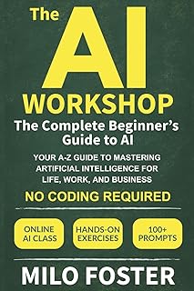 The AI Workshop: The Complete Beginner's Guide to AI: Your A-Z Guide to Mastering Artificial Intelligence for Life, Work, ...