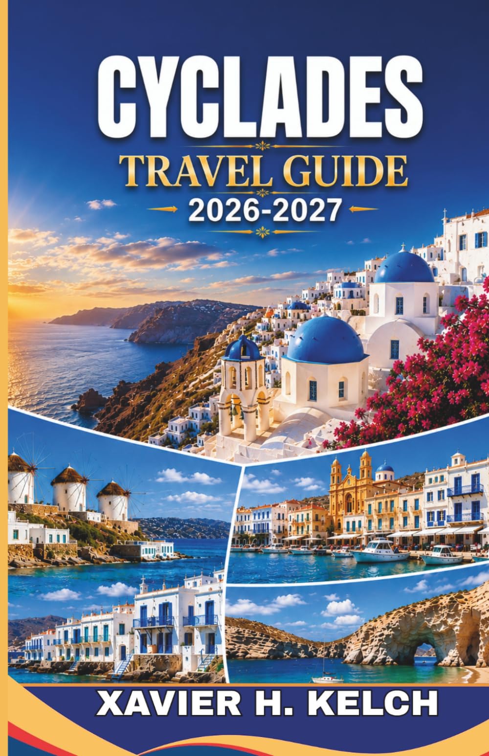 CYCLADES TRAVEL GUIDE 2026-2027: Discover Iconic Islands, Hidden Villages, Breathtaking Coastlines, Authentic Cuisine, Seamless Ferry Adventures, and Unforgettable Local Experiences